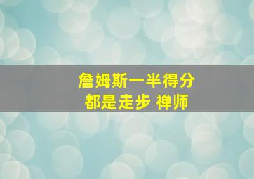 詹姆斯一半得分都是走步 禅师